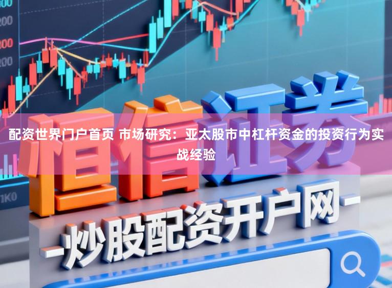配资世界门户首页 市场研究：亚太股市中杠杆资金的投资行为实战经验