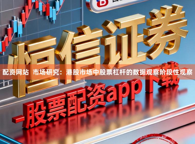 配资网站  市场研究：港股市场中股票杠杆的数据观察阶段性观察