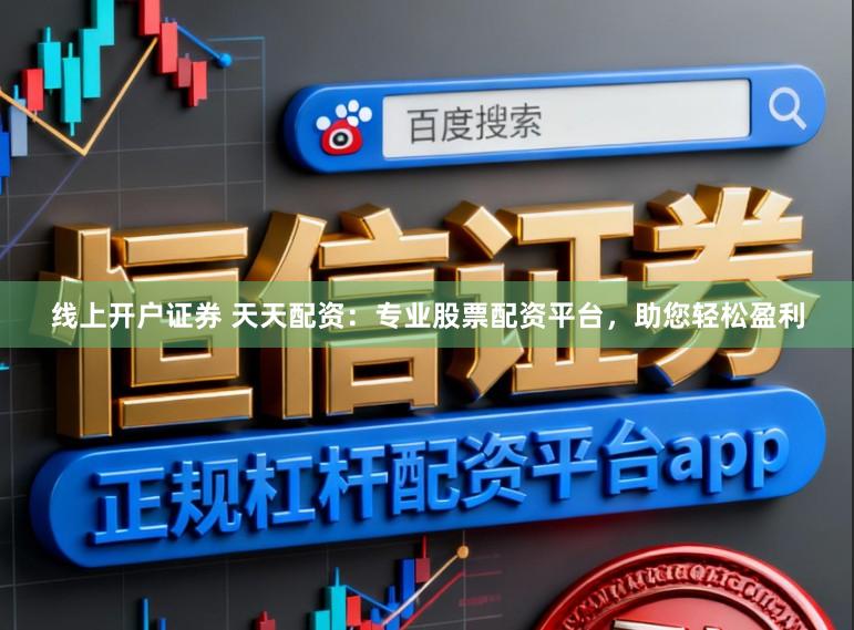 线上开户证券 天天配资：专业股票配资平台，助您轻松盈利