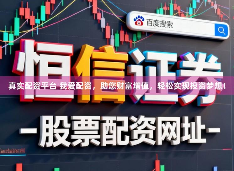 真实配资平台 我爱配资，助您财富增值，轻松实现投资梦想！