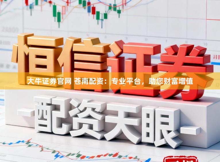 大牛证券官网 苍南配资：专业平台，助您财富增值