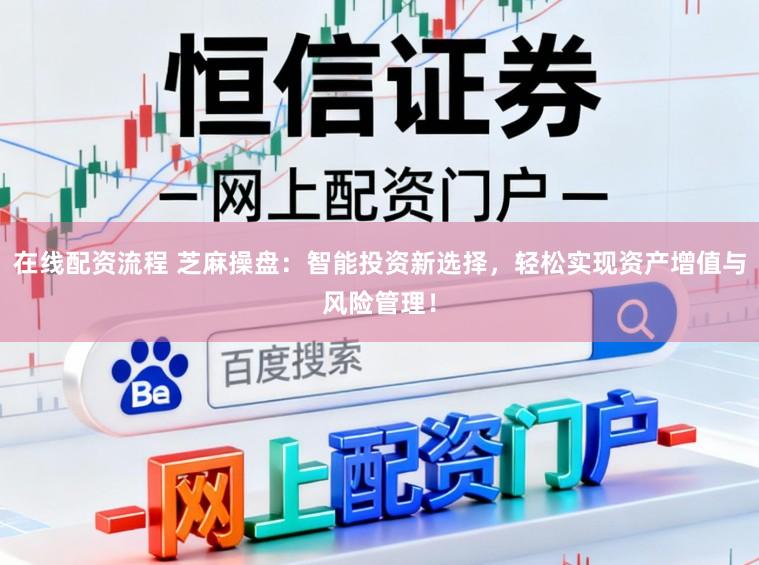 在线配资流程 芝麻操盘：智能投资新选择，轻松实现资产增值与风险管理！