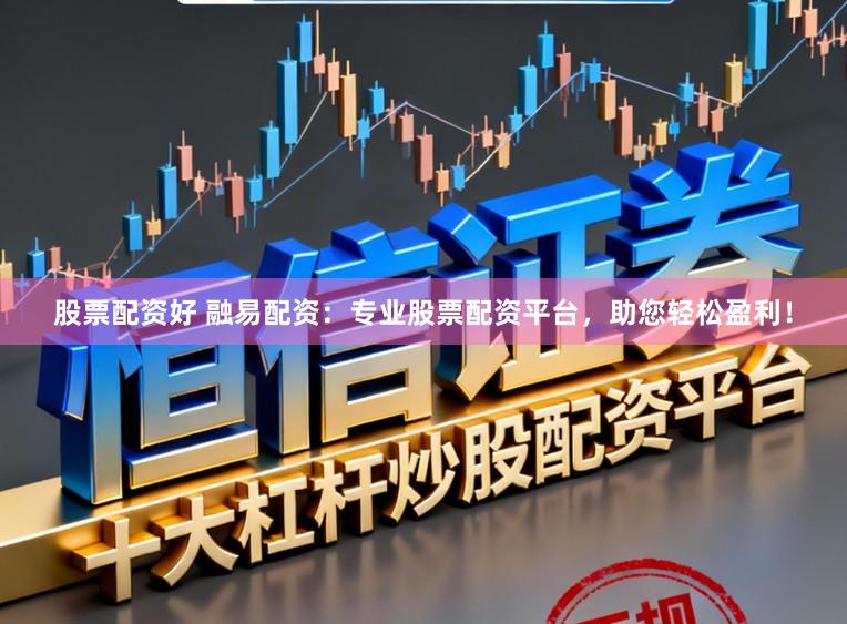 股票配资好 融易配资：专业股票配资平台，助您轻松盈利！