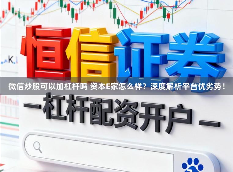 微信炒股可以加杠杆吗 资本E家怎么样？深度解析平台优劣势！