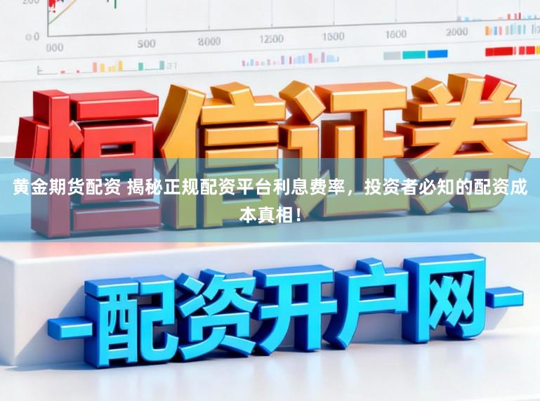 黄金期货配资 揭秘正规配资平台利息费率，投资者必知的配资成本真相！