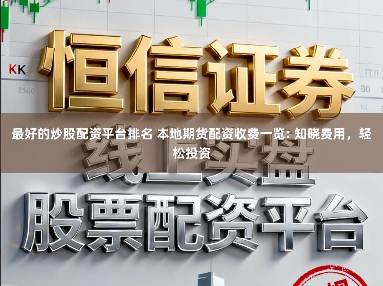 最好的炒股配资平台排名 本地期货配资收费一览: 知晓费用,轻松投资