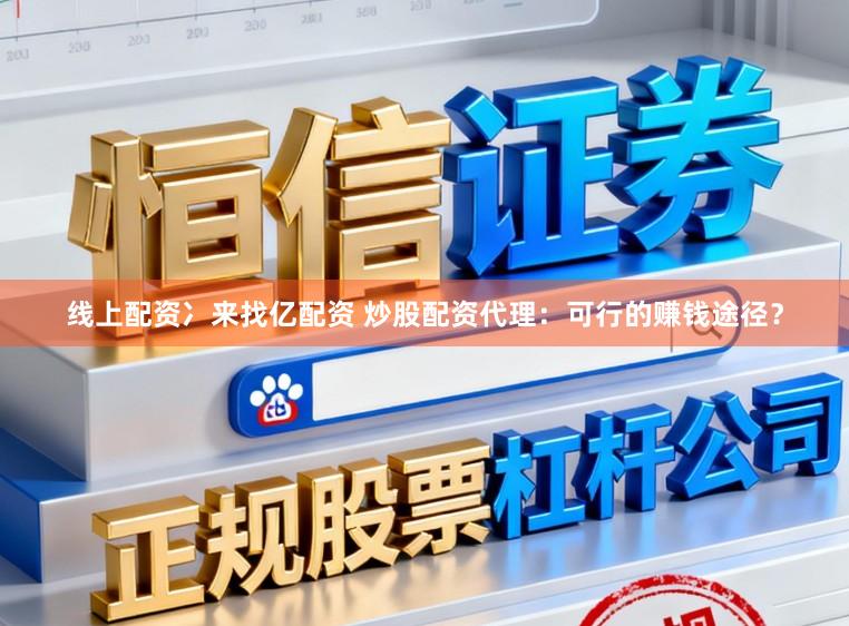 线上配资冫来找亿配资 炒股配资代理：可行的赚钱途径？