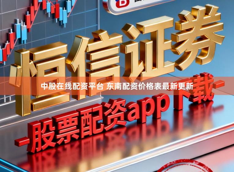 中股在线配资平台 东南配资价格表最新更新