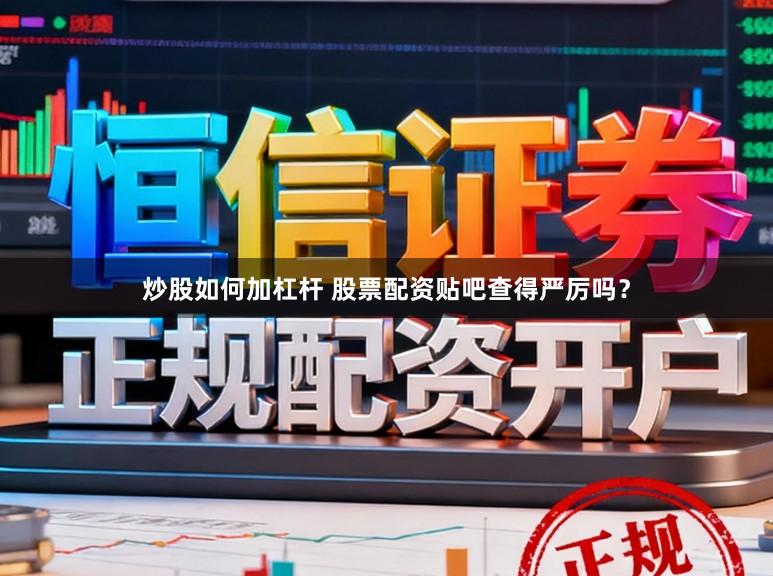 炒股如何加杠杆 股票配资贴吧查得严厉吗？