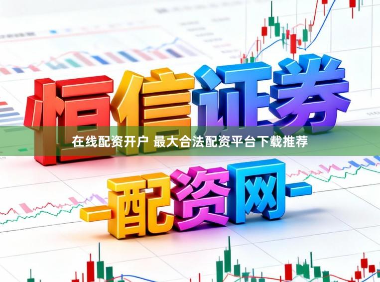 在线配资开户 最大合法配资平台下载推荐