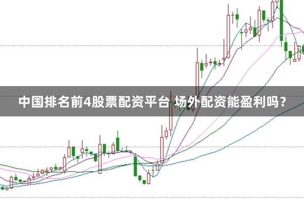 中国排名前4股票配资平台 场外配资能盈利吗？