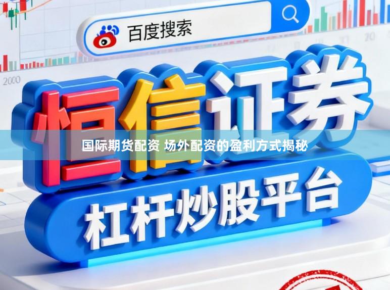 国际期货配资 场外配资的盈利方式揭秘