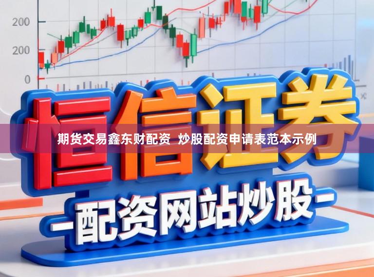 期货交易鑫东财配资  炒股配资申请表范本示例