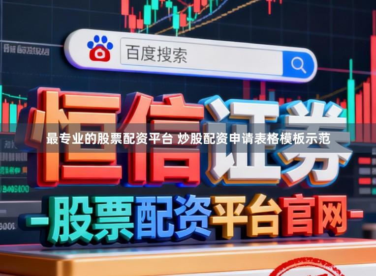 最专业的股票配资平台 炒股配资申请表格模板示范