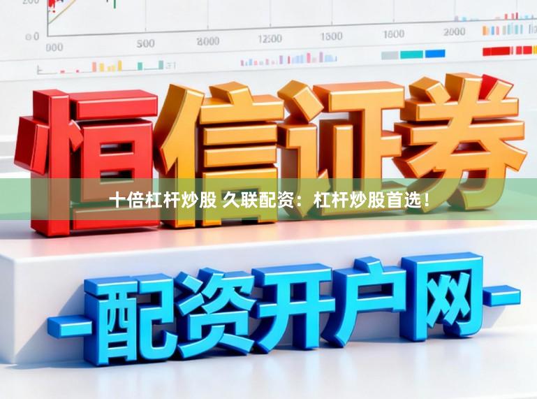 十倍杠杆炒股 久联配资：杠杆炒股首选！