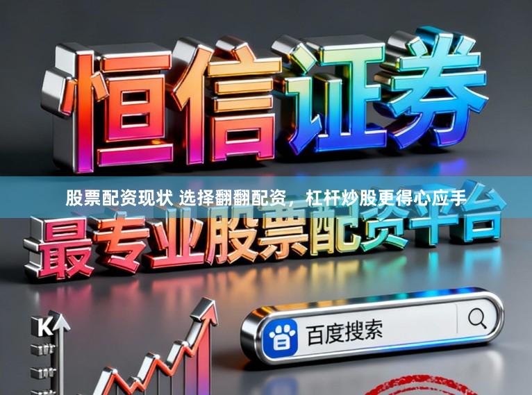 股票配资现状 选择翻翻配资，杠杆炒股更得心应手