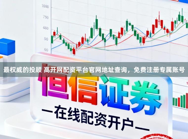最权威的投顾 高开网配资平台官网地址查询，免费注册专属账号