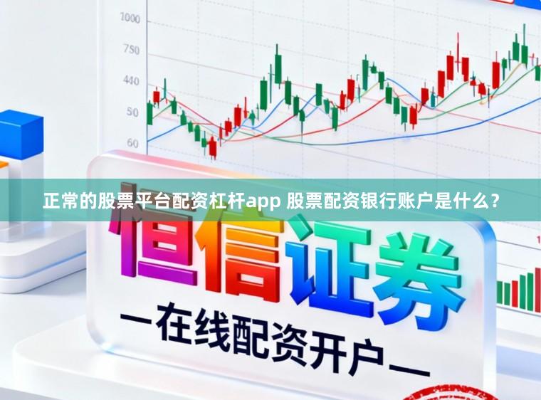 正常的股票平台配资杠杆app 股票配资银行账户是什么？