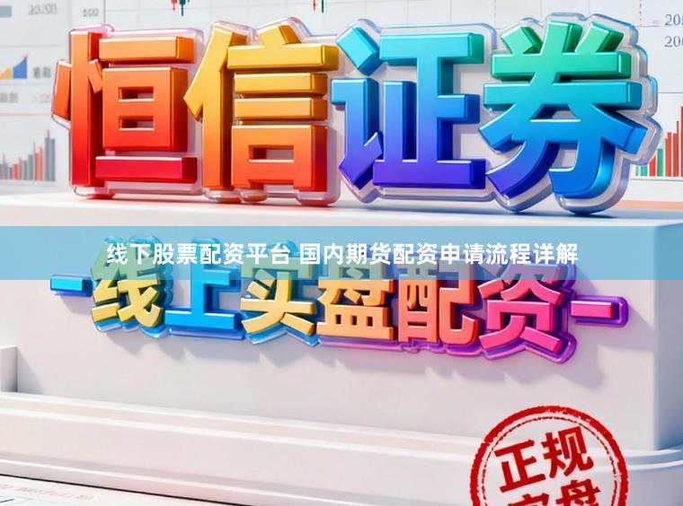 线下股票配资平台 国内期货配资申请流程详解