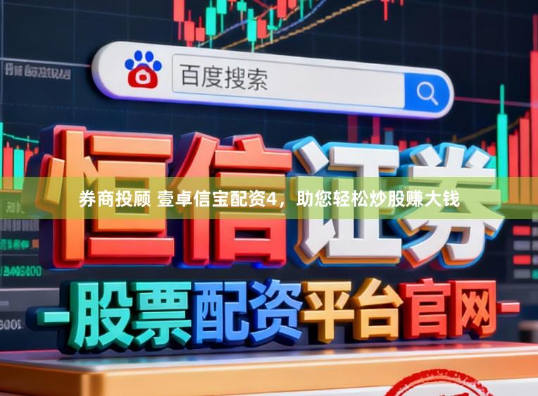 券商投顾 壹卓信宝配资4，助您轻松炒股赚大钱