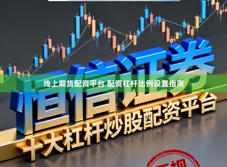 线上期货配资平台 配资杠杆比例设置指南