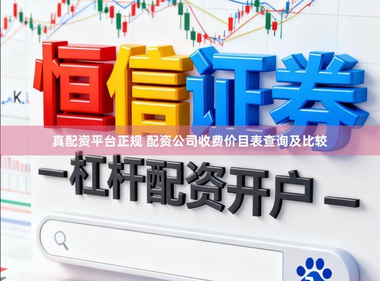 真配资平台正规 配资公司收费价目表查询及比较