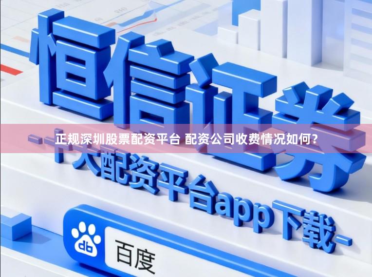 正规深圳股票配资平台 配资公司收费情况如何？