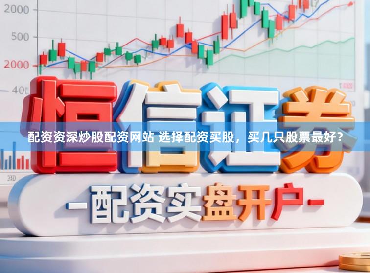 配资资深炒股配资网站 选择配资买股，买几只股票最好？