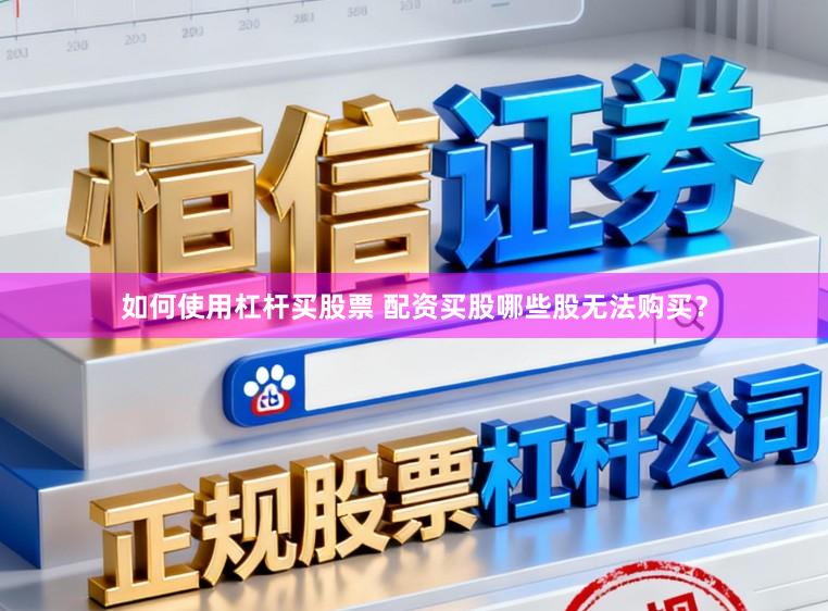 如何使用杠杆买股票 配资买股哪些股无法购买？