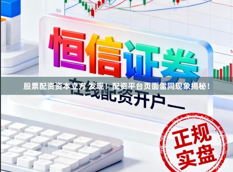 股票配资资本立方 发现！配资平台页面雷同现象揭秘！