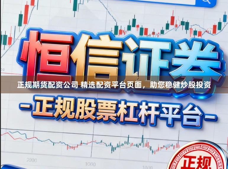 正规期货配资公司 精选配资平台页面，助您稳健炒股投资
