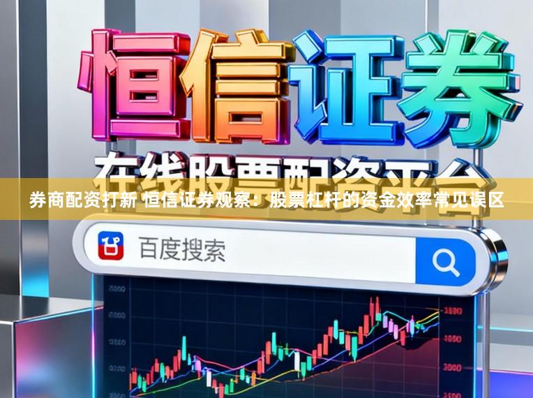 券商配资打新 恒信证券观察：股票杠杆的资金效率常见误区