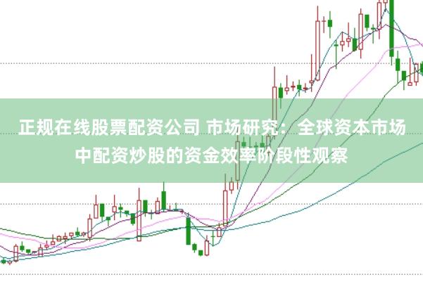正规在线股票配资公司 市场研究：全球资本市场中配资炒股的资金效率阶段性观察