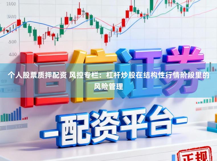 个人股票质押配资 风控专栏：杠杆炒股在结构性行情阶段里的风险管理