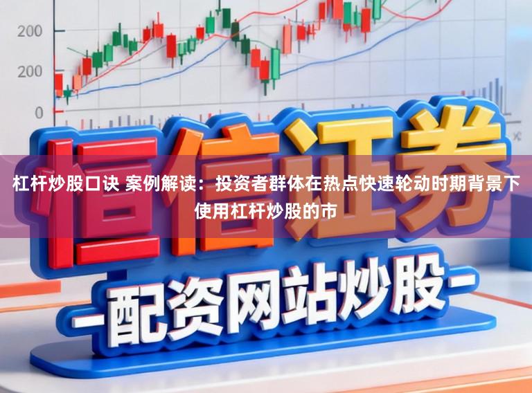 杠杆炒股口诀 案例解读：投资者群体在热点快速轮动时期背景下使用杠杆炒股的市