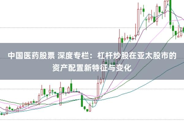 中国医药股票 深度专栏：杠杆炒股在亚太股市的资产配置新特征与变化