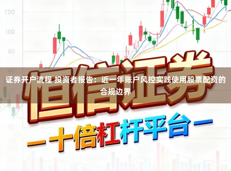 证券开户流程 投资者报告：近一年账户风控实践使用股票配资的合规边界