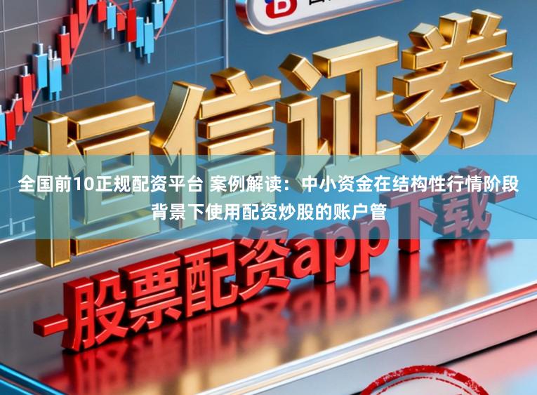 全国前10正规配资平台 案例解读：中小资金在结构性行情阶段背景下使用配资炒股的账户管