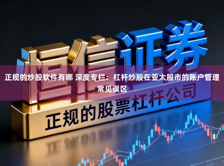 正规的炒股软件有哪 深度专栏：杠杆炒股在亚太股市的账户管理常见误区