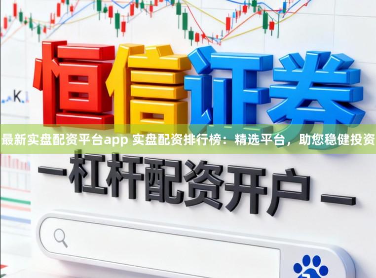 最新实盘配资平台app 实盘配资排行榜：精选平台，助您稳健投资