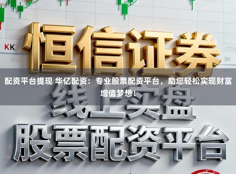 配资平台提现 华亿配资：专业股票配资平台，助您轻松实现财富增值梦想！