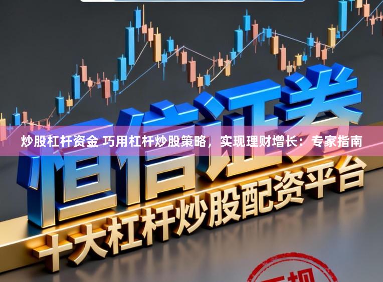 炒股杠杆资金 巧用杠杆炒股策略，实现理财增长：专家指南