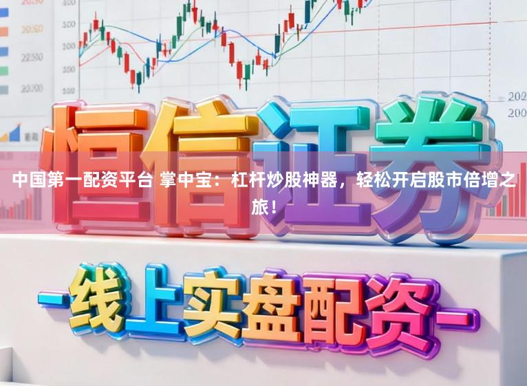 中国第一配资平台 掌中宝：杠杆炒股神器，轻松开启股市倍增之旅！