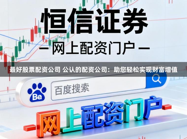 最好股票配资公司 公认的配资公司：助您轻松实现财富增值