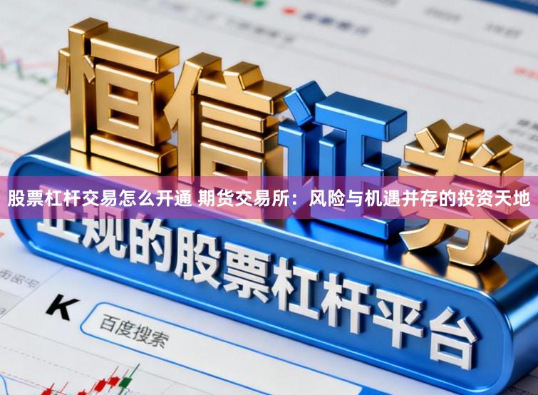 股票杠杆交易怎么开通 期货交易所：风险与机遇并存的投资天地