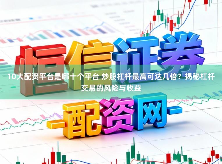 10大配资平台是哪十个平台 炒股杠杆最高可达几倍？揭秘杠杆交易的风险与收益