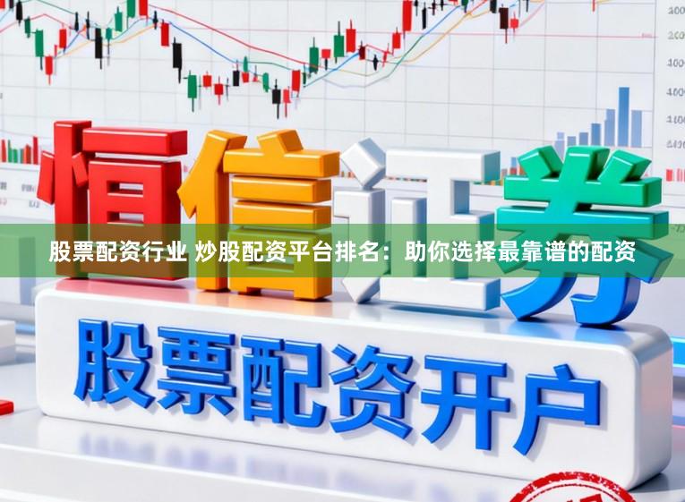 股票配资行业 炒股配资平台排名：助你选择最靠谱的配资