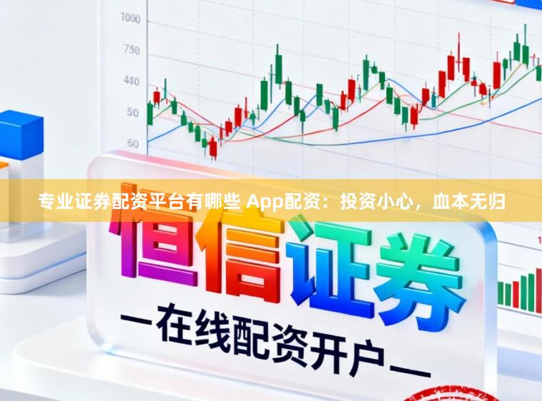 专业证券配资平台有哪些 App配资：投资小心，血本无归