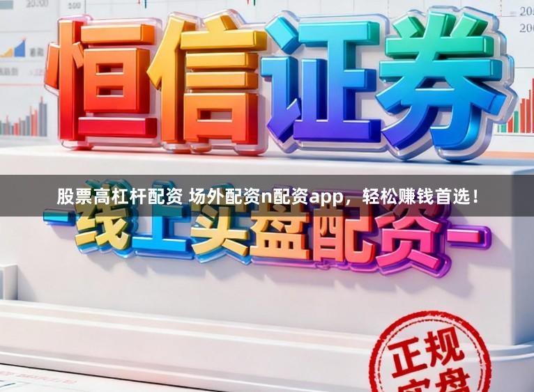 股票高杠杆配资 场外配资n配资app，轻松赚钱首选！