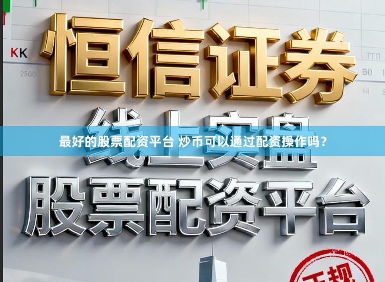 最好的股票配资平台 炒币可以通过配资操作吗？